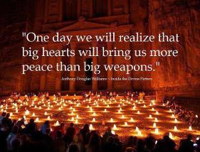 One day we will realize that Big Hearts will bring us more PEACE than Big Weapons