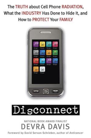 Disconnect:  The Truth about Cell Phone Radiation,  What the Industry has done to Hide it and  How to Protect your Family