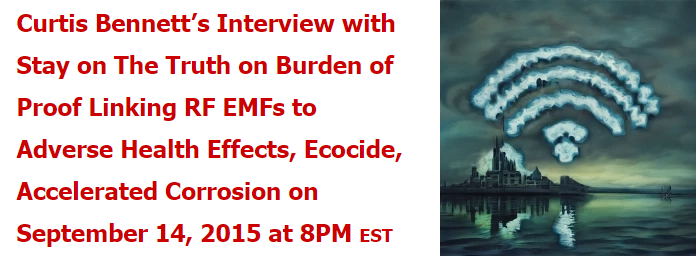 Curtis Bennett’s Interview with Stay on The Truth on Burden of Proof Linking RF EMFs to Adverse Health Effects, Ecocide, Accelerated Corrosion on September 14, 2015 at 8PM EST