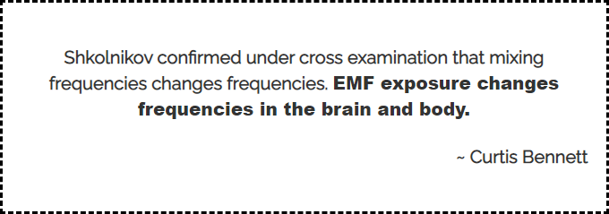 Shkolnikov confirmed under cross examination that mixing frequencies changes frequencies. EMF exposure changes frequencies in the brain and body.