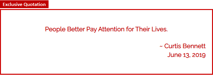 People Better Pay Attention for Their Lives. ~ Curtis Bennett June 13, 2019