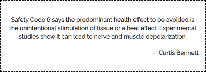 Safety Code 6 says the predominant health effect to be avoided is the unintentional stimulation of tissue or a heat effect.