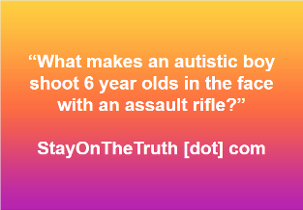 “What makes an autistic boy shoot 6 year olds in the face with an assault rifle?” 
