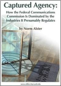 Captured Agency: How the Federal Communications Commission Is Dominated by the Industries It Presumably Regulates by Norm Alster